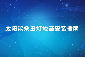 太陽能殺蟲燈地基安裝指南